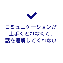 コミュニケーションが上手くとれなくて、話を理解してくれない